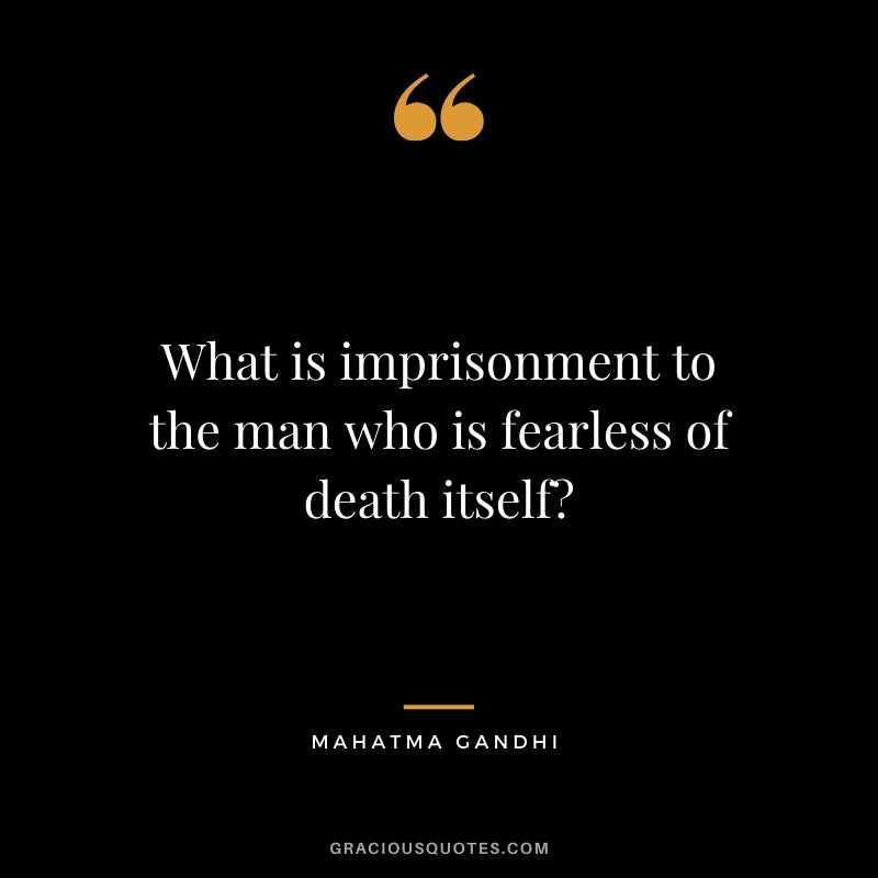 What is imprisonment to the man who is fearless of death itself?