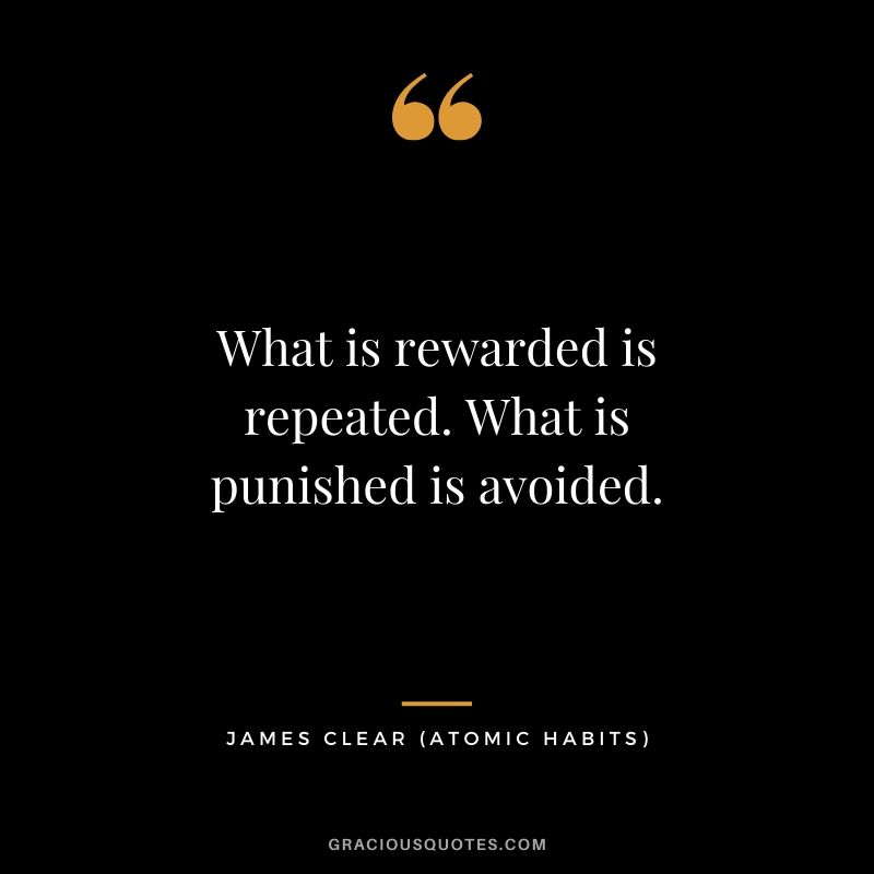 What is rewarded is repeated. What is punished is avoided.