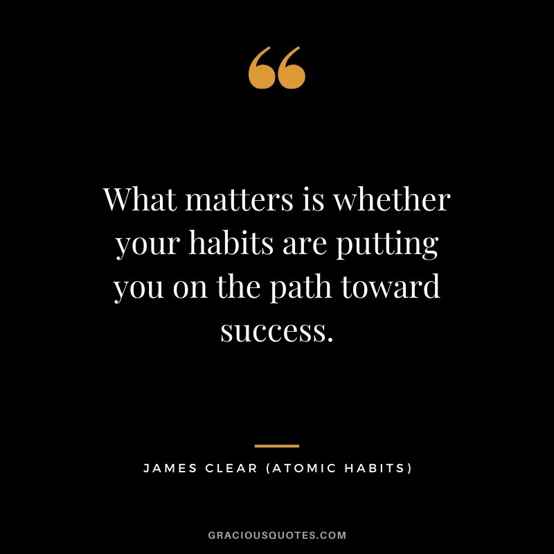 What matters is whether your habits are putting you on the path toward success.