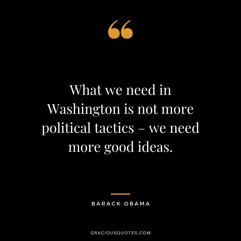 What we need in Washington is not more political tactics – we need more good ideas.