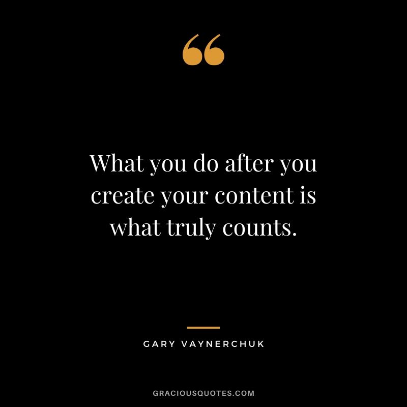 What you do after you create your content is what truly counts. - Gary Vaynerchuk