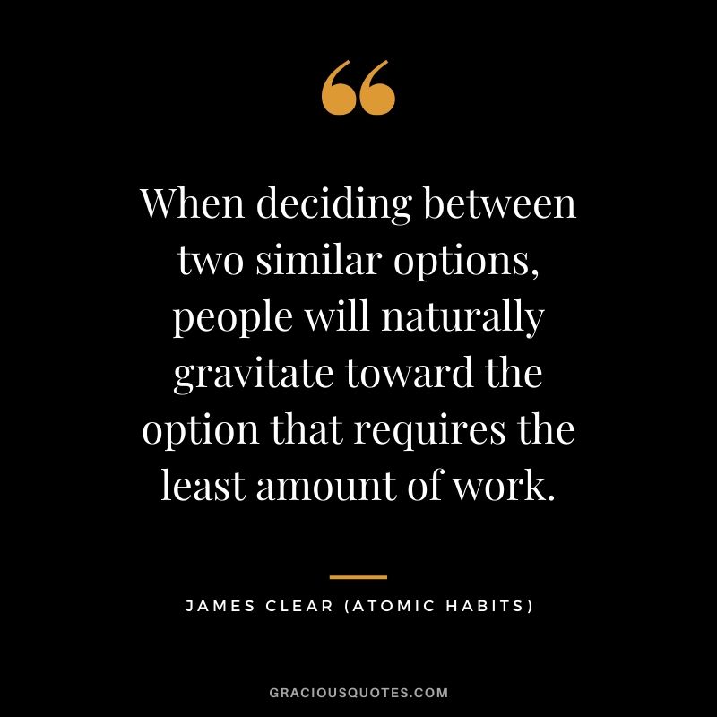 When deciding between two similar options, people will naturally gravitate toward the option that requires the least amount of work.