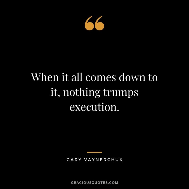 When it all comes down to it, nothing trumps execution. - Gary Vaynerchuk