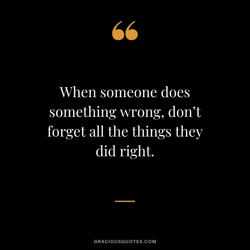 When someone does something wrong, don’t forget all the things they did right.