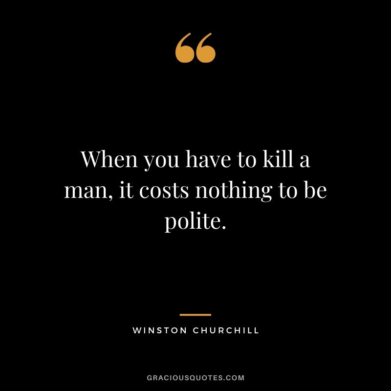 When you have to kill a man, it costs nothing to be polite.