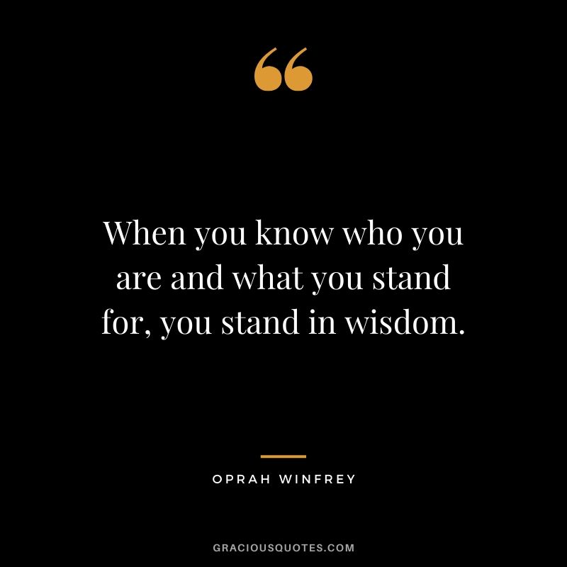 When you know who you are and what you stand for, you stand in wisdom.