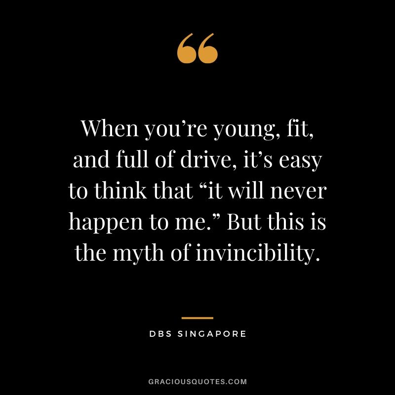 When you’re young, fit, and full of drive, it’s easy to think that “it will never happen to me.” But this is the myth of invincibility. - DBS Singapore