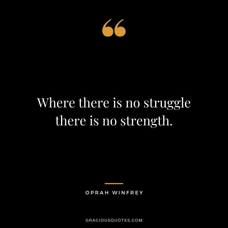 Where there is no struggle there is no strength.
