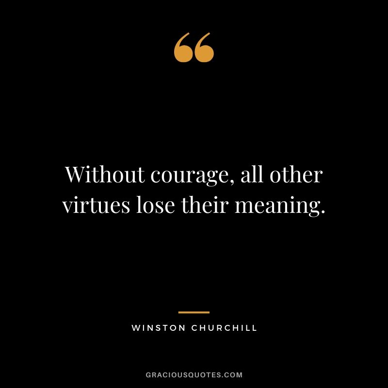 Without courage, all other virtues lose their meaning.