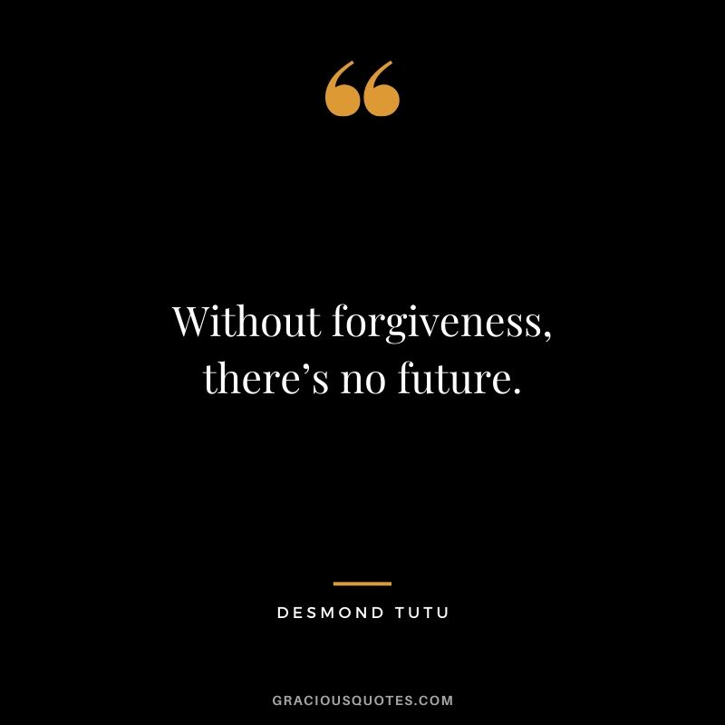 Without forgiveness, there’s no future. - Desmond Tutu