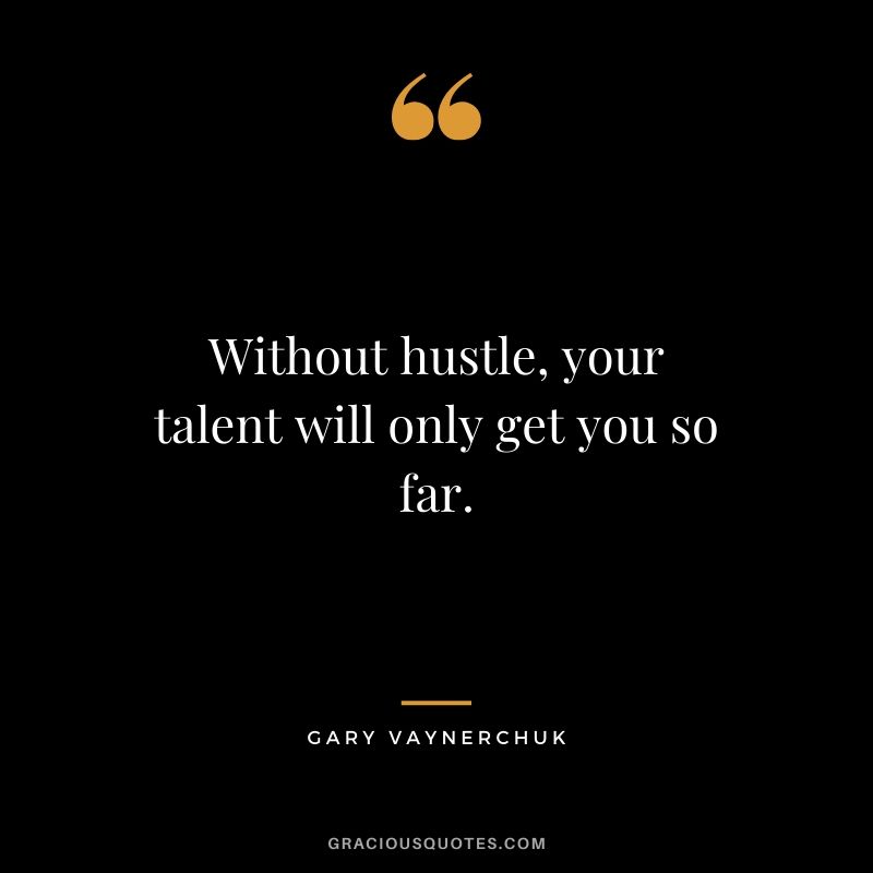 Without hustle, your talent will only get you so far. - Gary Vaynerchuk