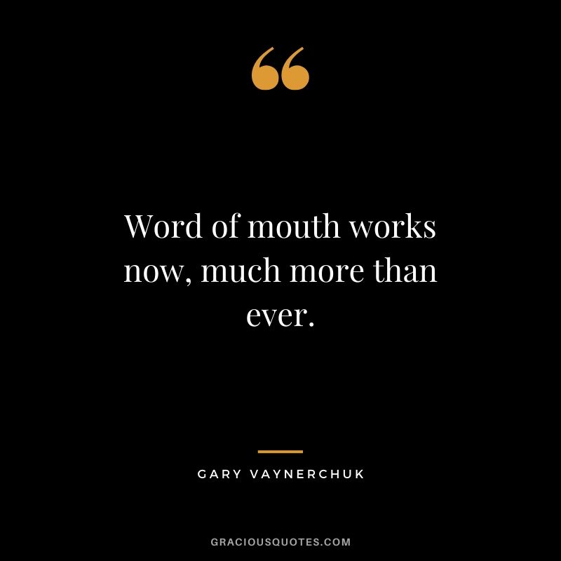 Word of mouth works now, much more than ever. - Gary Vaynerchuk