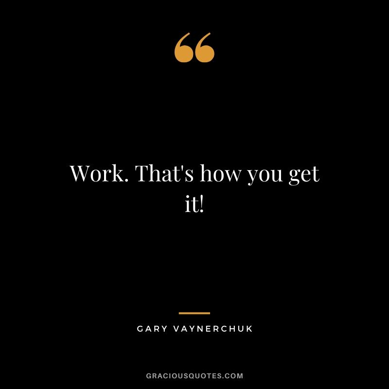 Work. That's how you get it!