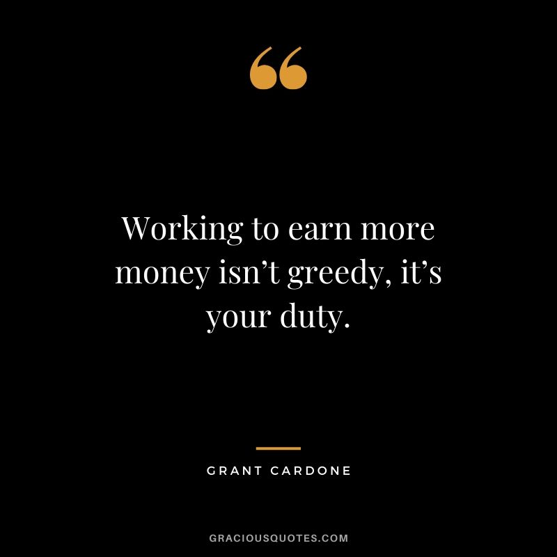 Working to earn more money isn’t greedy, it’s your duty.