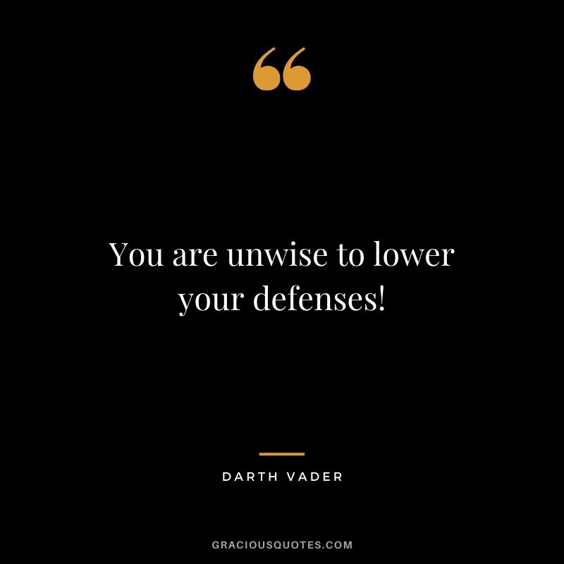You are unwise to lower your defenses! - Darth Vader
