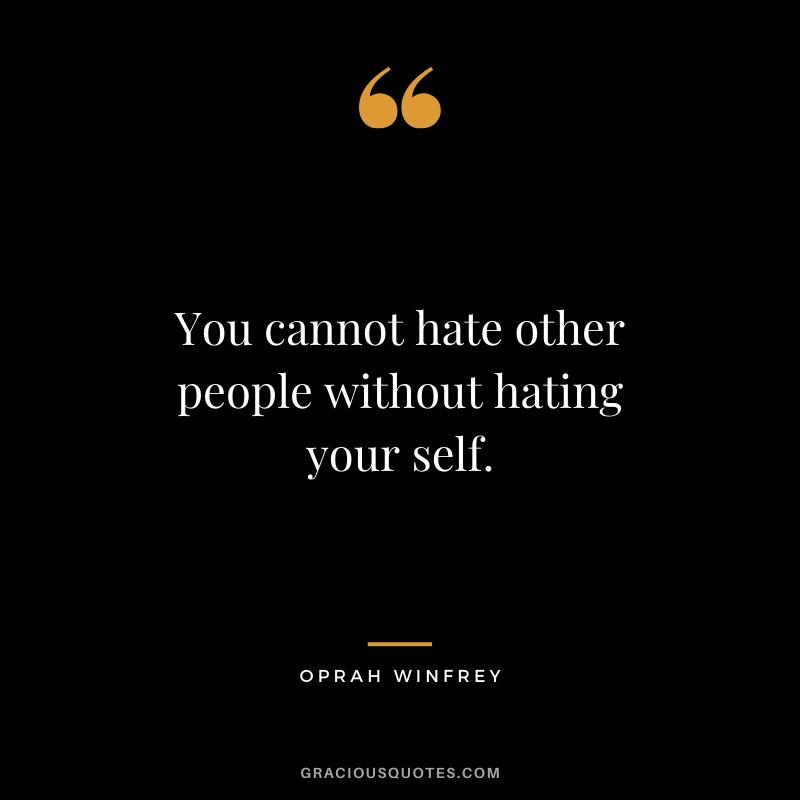 You cannot hate other people without hating your self.
