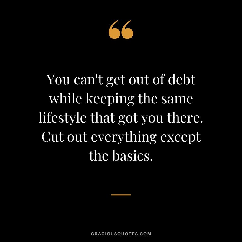You can't get out of debt while keeping the same lifestyle that got you there. Cut out everything except the basics.