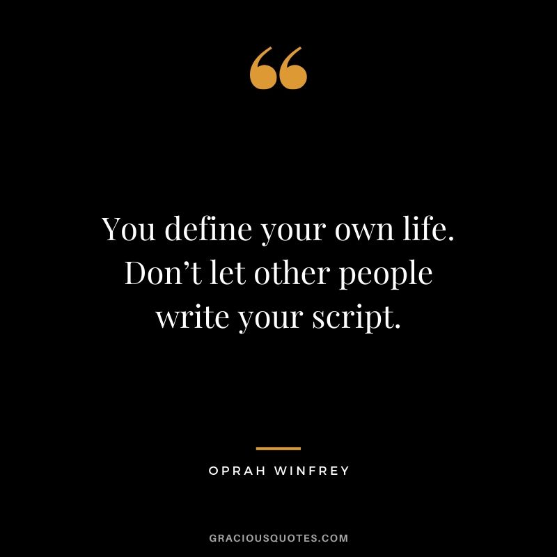 You define your own life. Don’t let other people write your script.