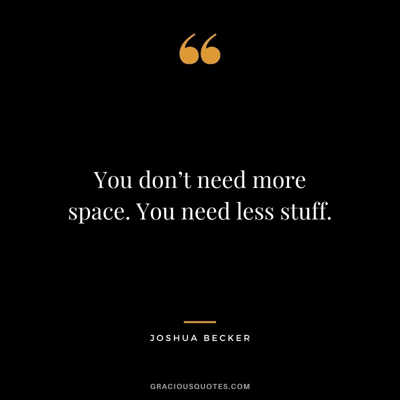 You don’t need more space. You need less stuff. - Joshua Becker