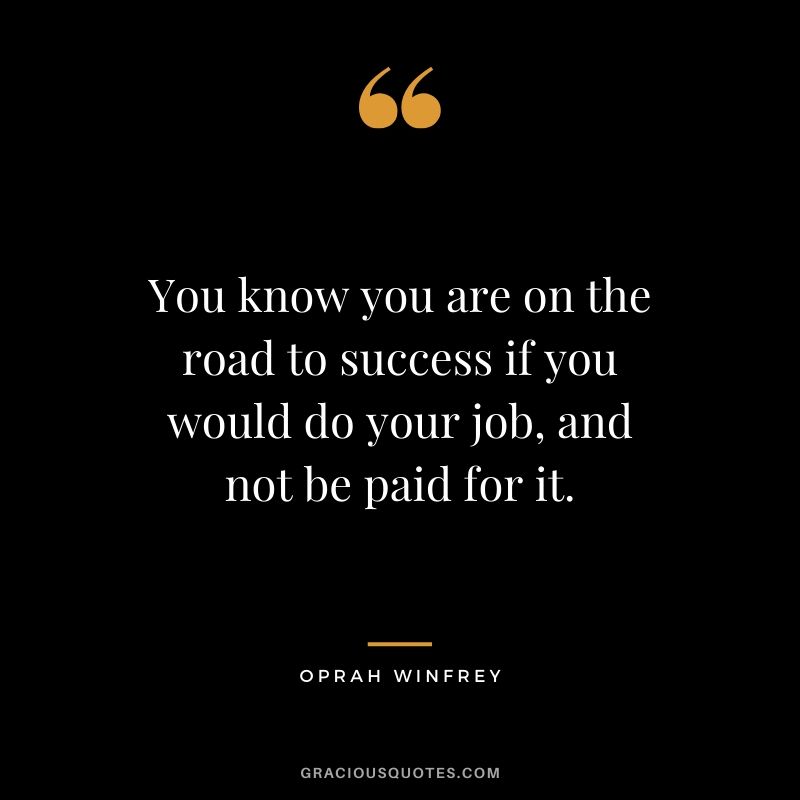 You know you are on the road to success if you would do your job, and not be paid for it.