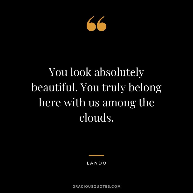 You look absolutely beautiful. You truly belong here with us among the clouds. - Lando