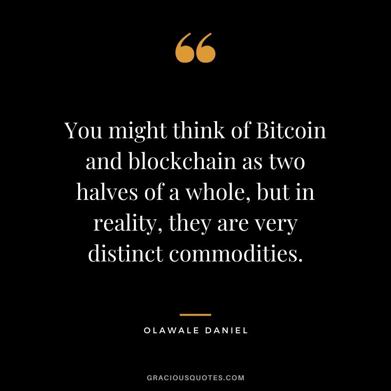You might think of Bitcoin and blockchain as two halves of a whole, but in reality, they are very distinct commodities. - Olawale Daniel