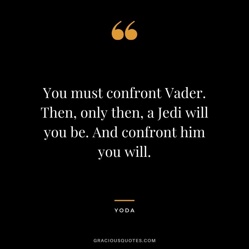 You must confront Vader. Then, only then, a Jedi will you be. And confront him you will.