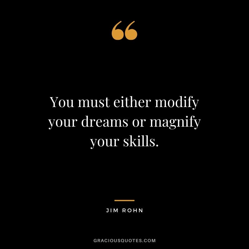 You must either modify your dreams or magnify your skills. - Jim Rohn