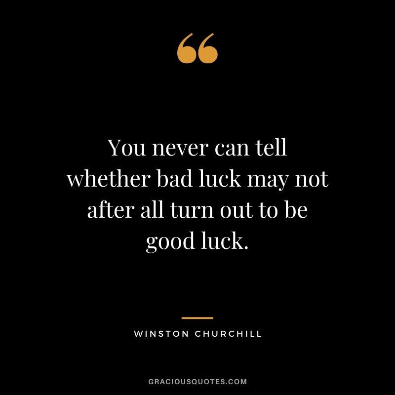 You never can tell whether bad luck may not after all turn out to be good luck.