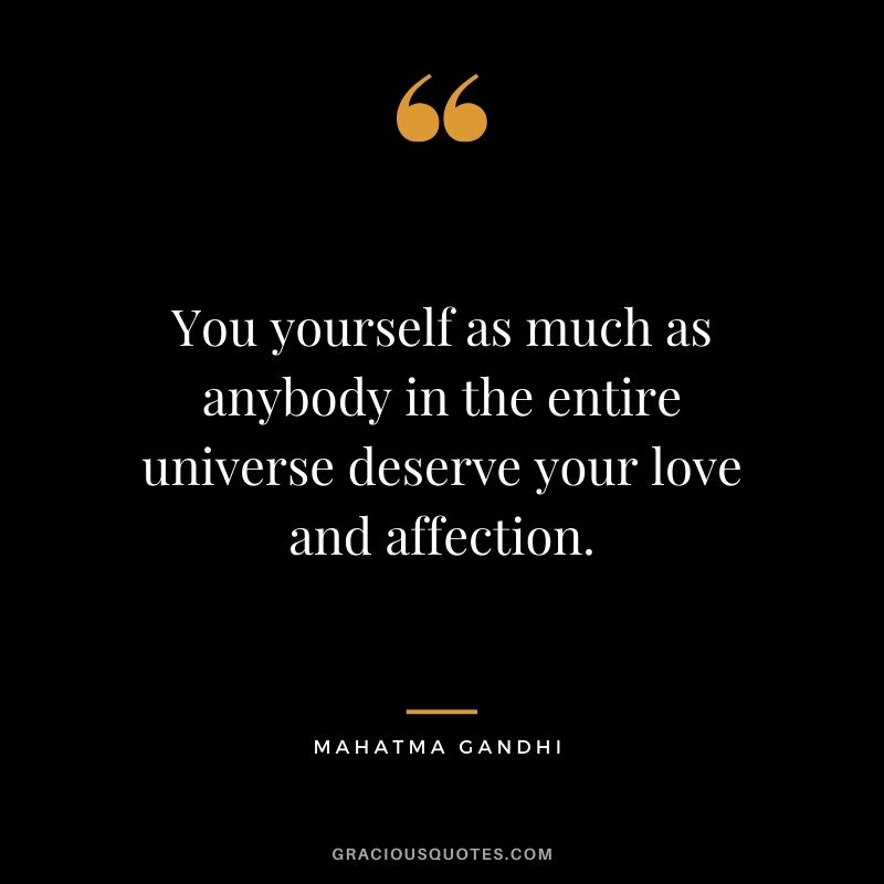 You yourself as much as anybody in the entire universe deserve your love and affection.