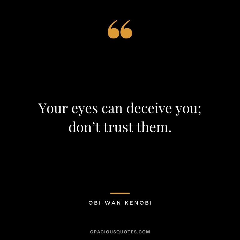 Your eyes can deceive you; don’t trust them. - Obi-wan Kenobi