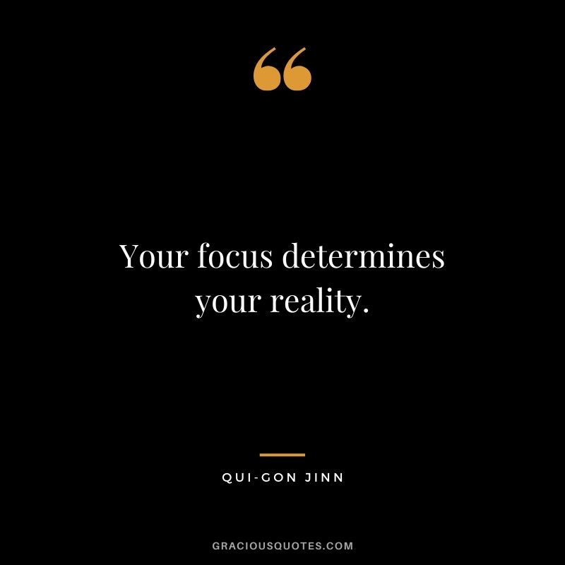 Your focus determines your reality. - Qui-Gon Jinn