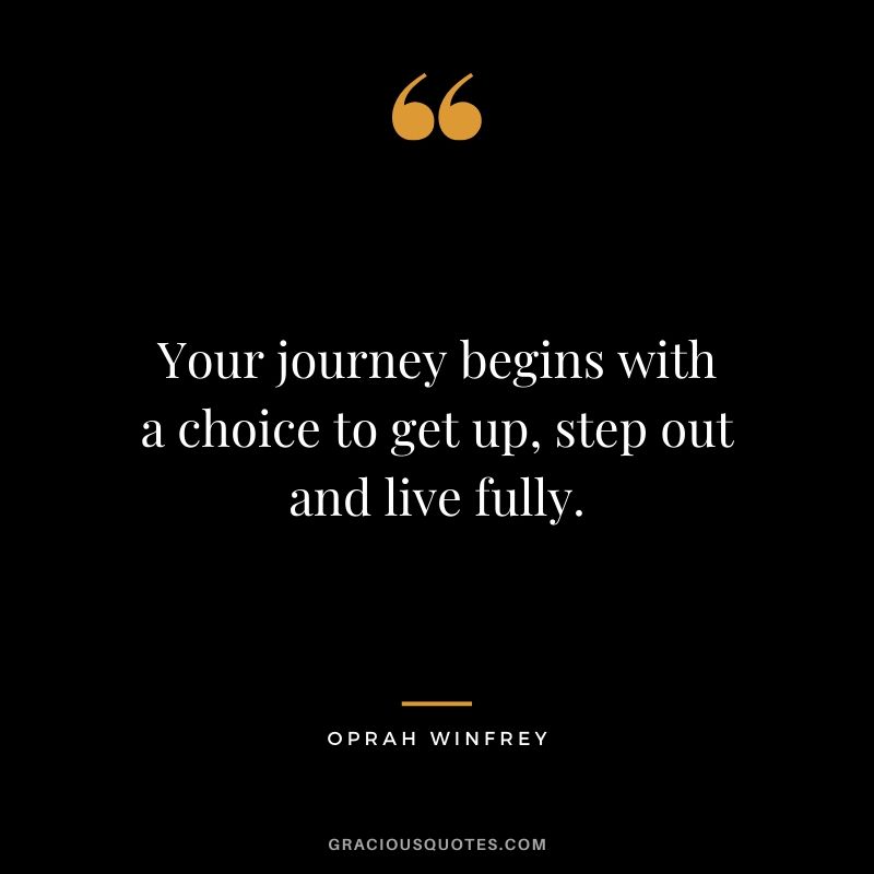 Your journey begins with a choice to get up, step out and live fully.