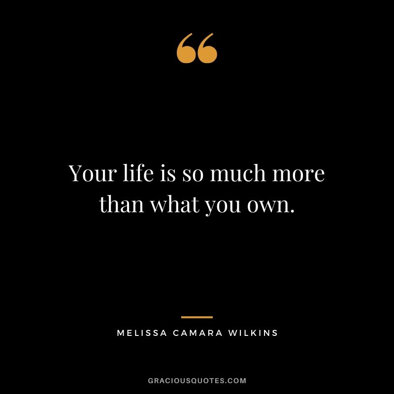 Your life is so much more than what you own.