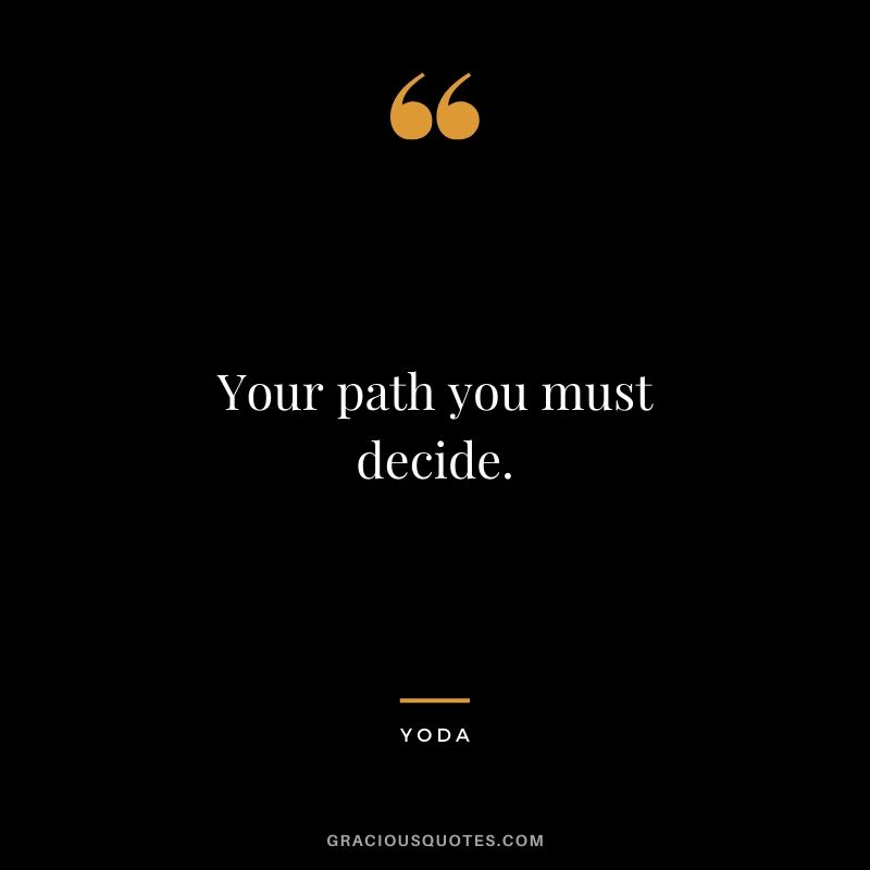 Your path you must decide.