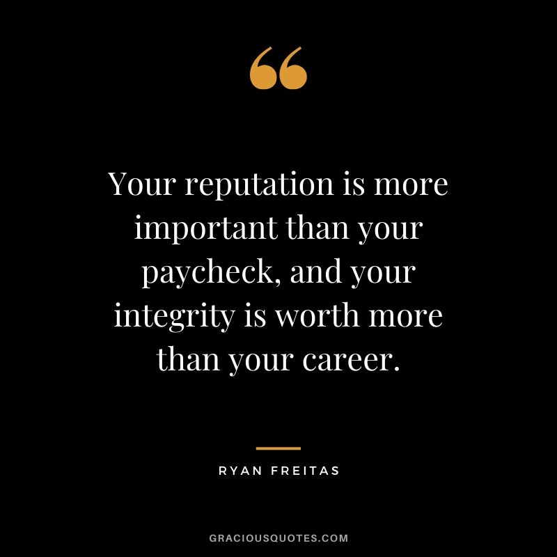 Your reputation is more important than your paycheck, and your integrity is worth more than your career. - Ryan Freitas