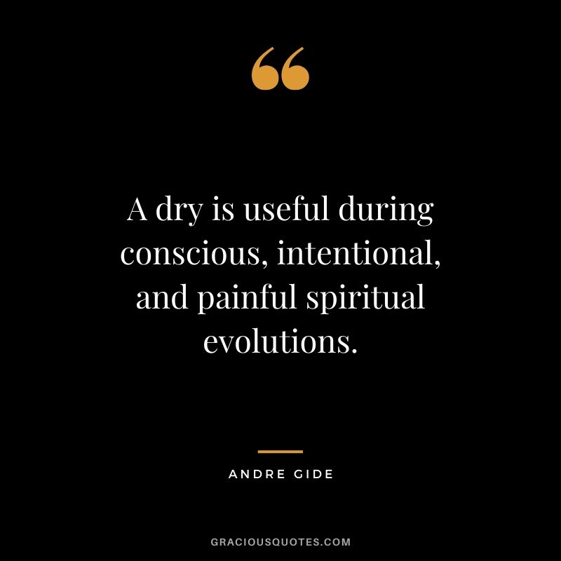 A dry is useful during conscious, intentional, and painful spiritual evolutions.