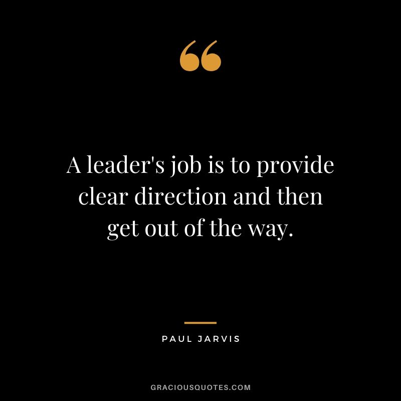 A leader's job is to provide clear direction and then get out of the way.