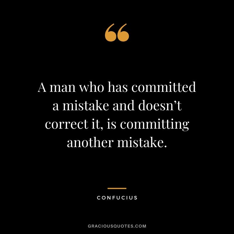 A man who has committed a mistake and doesn’t correct it, is committing another mistake.