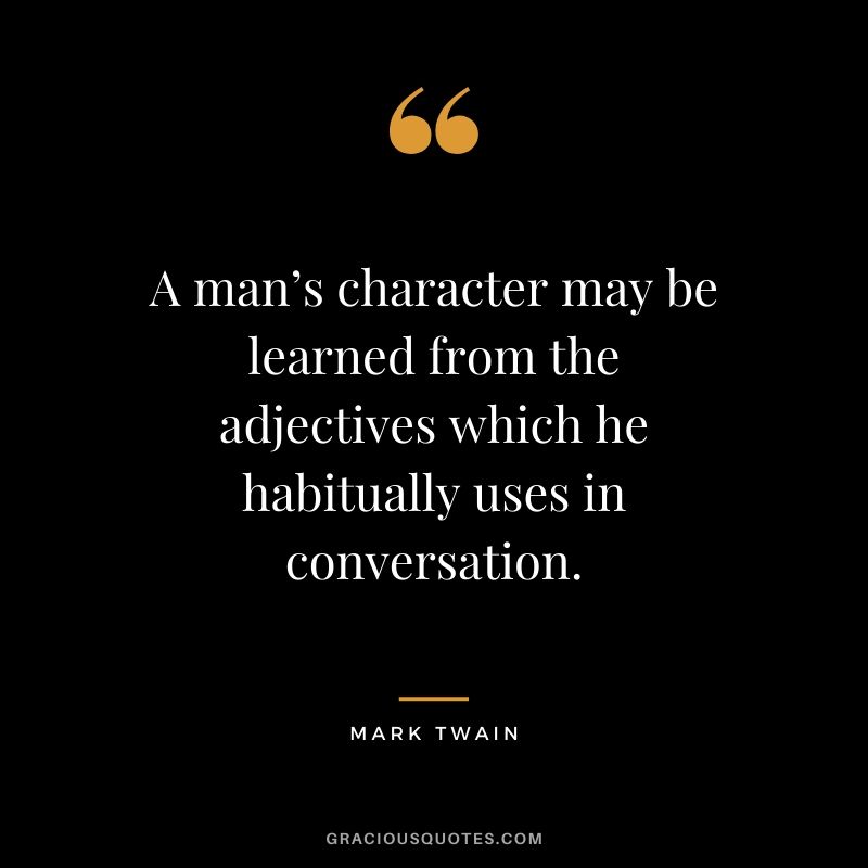A man’s character may be learned from the adjectives which he habitually uses in conversation.