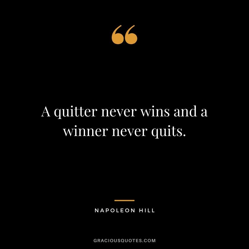 A quitter never wins and a winner never quits.
