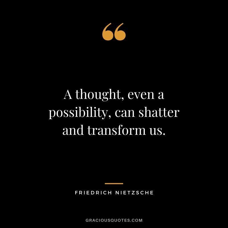 A thought, even a possibility, can shatter and transform us.