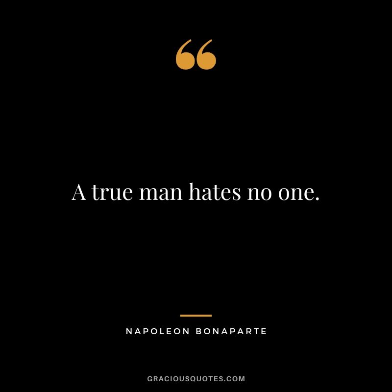 A true man hates no one.