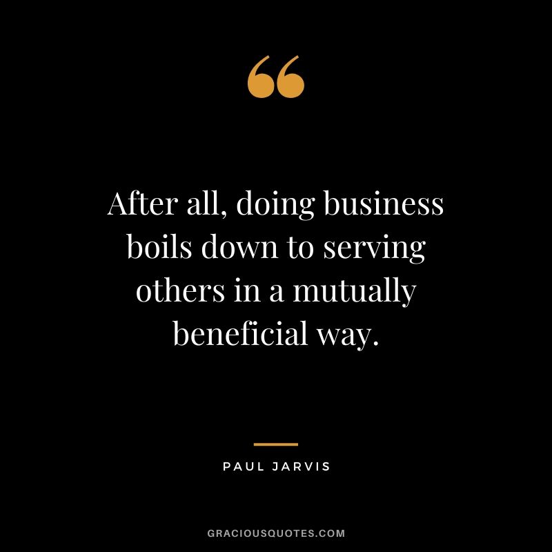 After all, doing business boils down to serving others in a mutually beneficial way.