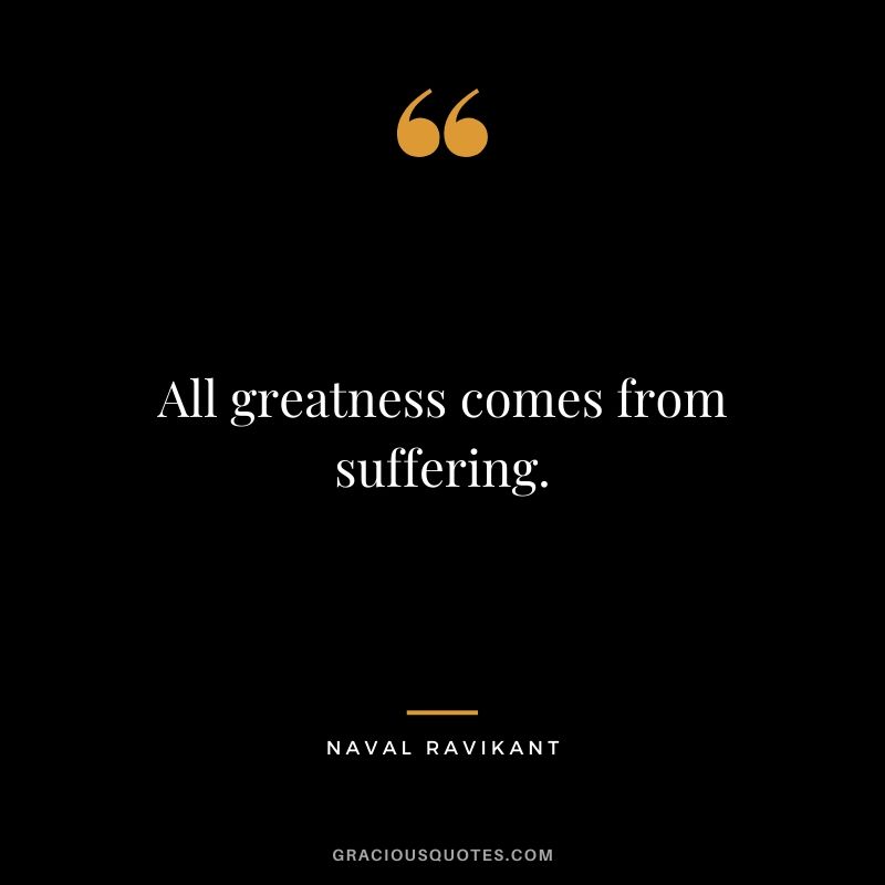 All greatness comes from suffering.