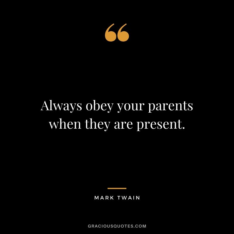Always obey your parents when they are present.