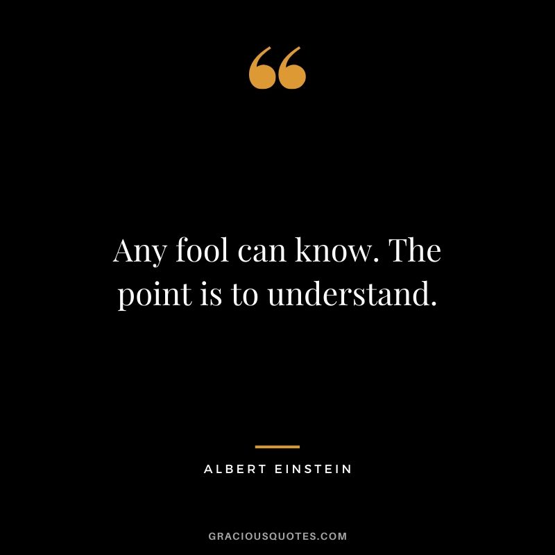 Any fool can know. The point is to understand.