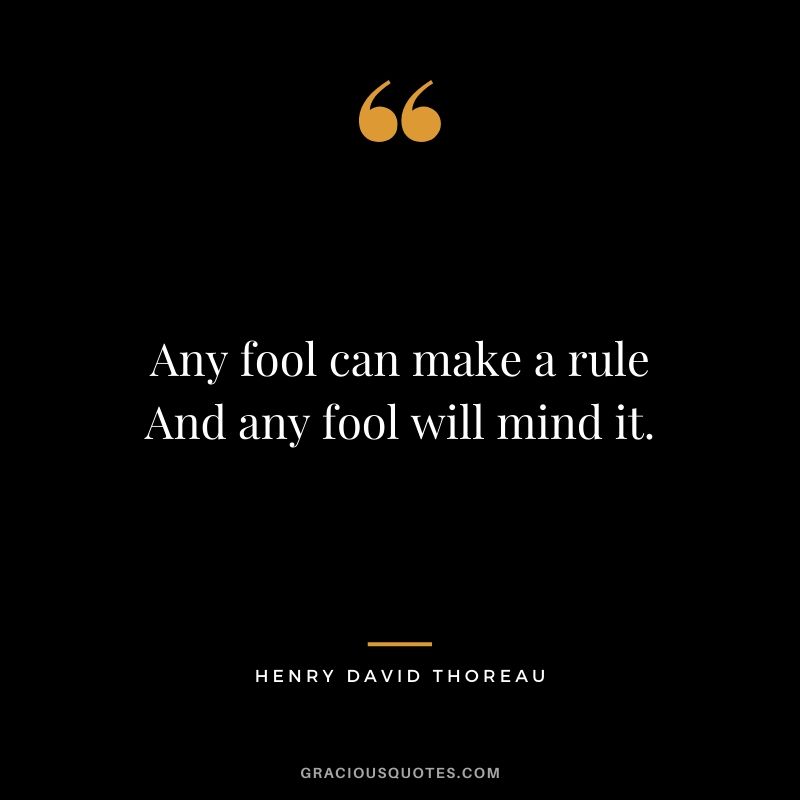 Any fool can make a rule And any fool will mind it.