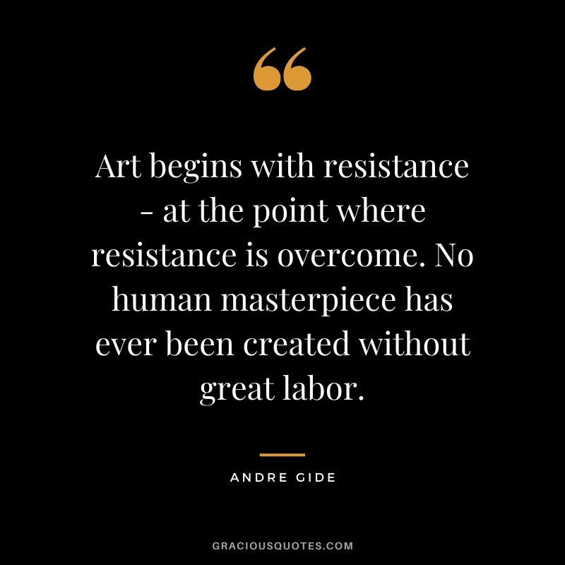 Art begins with resistance - at the point where resistance is overcome. No human masterpiece has ever been created without great labor.