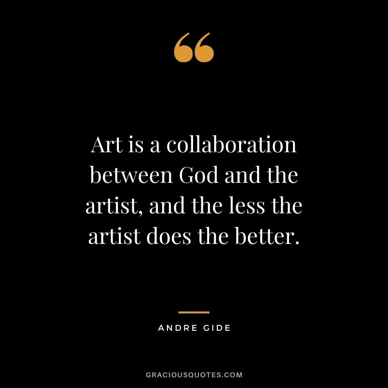 Art is a collaboration between God and the artist, and the less the artist does the better.